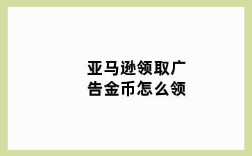 亚马逊领取广告金币怎么领