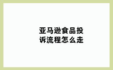 亚马逊食品投诉流程怎么走