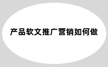 产品软文推广营销如何做