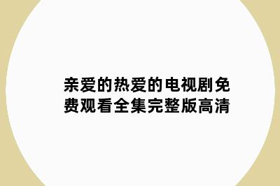 亲爱的热爱的电视剧免费观看全集完整版高清