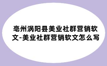 亳州涡阳县美业社群营销软文-美业社群营销软文怎么写