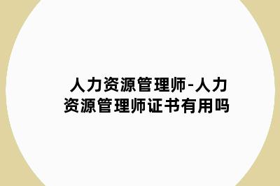 人力资源管理师-人力资源管理师证书有用吗