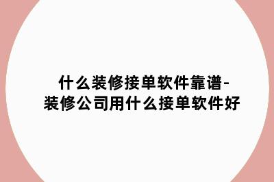 什么装修接单软件靠谱-装修公司用什么接单软件好