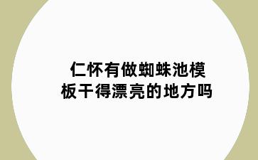 仁怀有做蜘蛛池模板干得漂亮的地方吗