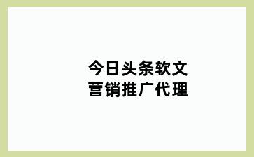 今日头条软文营销推广代理