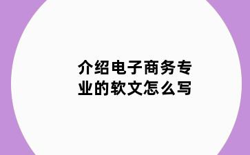 介绍电子商务专业的软文怎么写