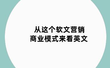 从这个软文营销商业模式来看英文