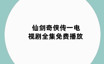 仙剑奇侠传一电视剧全集免费播放