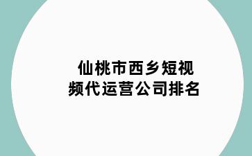 仙桃市西乡短视频代运营公司排名