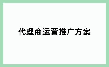 代理商运营推广方案