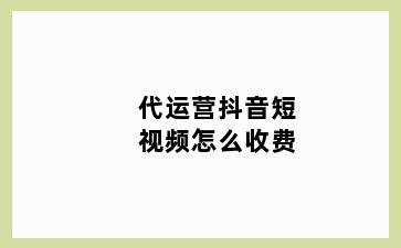 代运营抖音短视频怎么收费