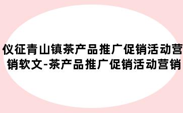 仪征青山镇茶产品推广促销活动营销软文-茶产品推广促销活动营销软文