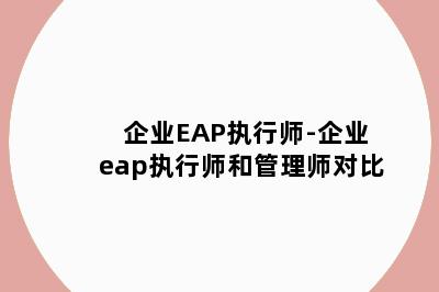 企业EAP执行师-企业eap执行师和管理师对比