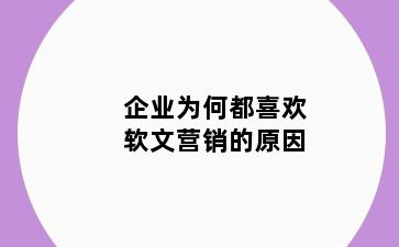 企业为何都喜欢软文营销的原因