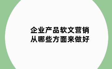 企业产品软文营销从哪些方面来做好