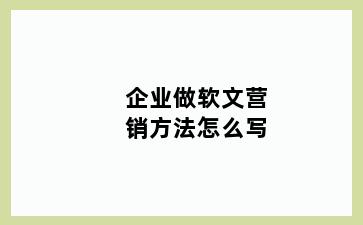 企业做软文营销方法怎么写