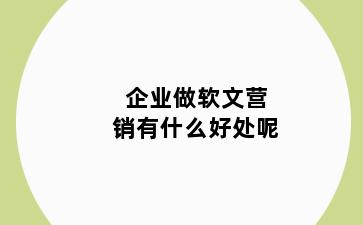 企业做软文营销有什么好处呢