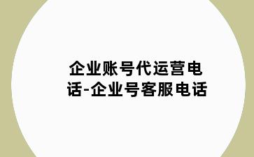 企业账号代运营电话-企业号客服电话