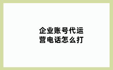 企业账号代运营电话怎么打