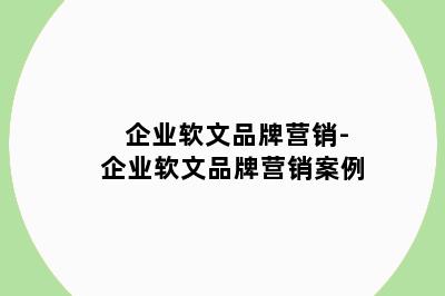 企业软文品牌营销-企业软文品牌营销案例