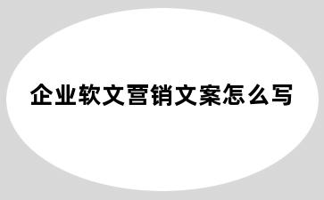 企业软文营销文案怎么写