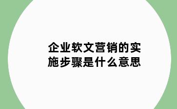 企业软文营销的实施步骤是什么意思