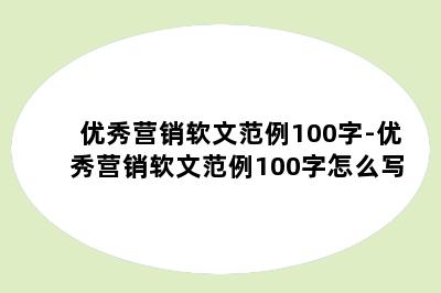 优秀营销软文范例100字-优秀营销软文范例100字怎么写