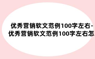 优秀营销软文范例100字左右-优秀营销软文范例100字左右怎么写