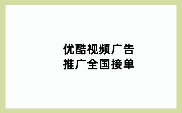 优酷视频广告推广全国接单