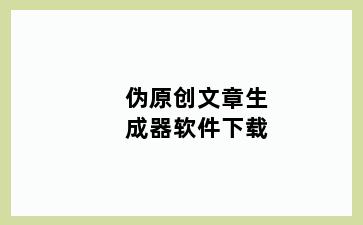 伪原创文章生成器软件下载