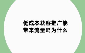 低成本获客推广能带来流量吗为什么