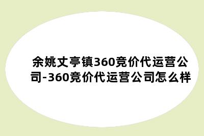 余姚丈亭镇360竞价代运营公司-360竞价代运营公司怎么样