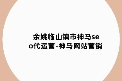 余姚临山镇市神马seo代运营-神马网站营销