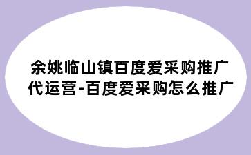 余姚临山镇百度爱采购推广代运营-百度爱采购怎么推广