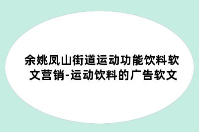 余姚凤山街道运动功能饮料软文营销-运动饮料的广告软文