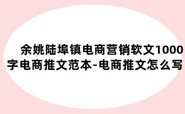 余姚陆埠镇电商营销软文1000字电商推文范本-电商推文怎么写