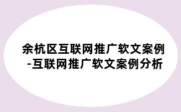 余杭区互联网推广软文案例-互联网推广软文案例分析