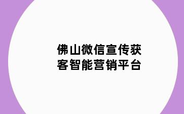 佛山微信宣传获客智能营销平台