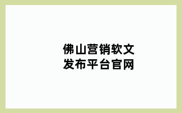 佛山营销软文发布平台官网