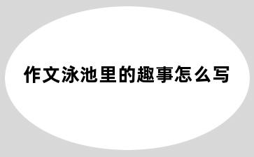 作文泳池里的趣事怎么写