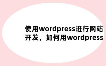 使用wordpress进行网站开发，如何用wordpress做网站