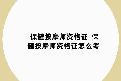 保健按摩师资格证-保健按摩师资格证怎么考