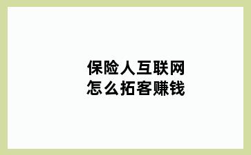 保险人互联网怎么拓客赚钱