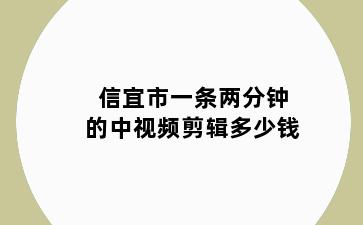 信宜市一条两分钟的中视频剪辑多少钱