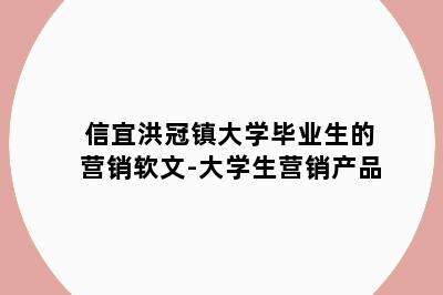 信宜洪冠镇大学毕业生的营销软文-大学生营销产品