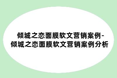 倾城之恋面膜软文营销案例-倾城之恋面膜软文营销案例分析