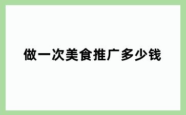 做一次美食推广多少钱