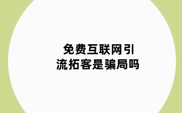 免费互联网引流拓客是骗局吗