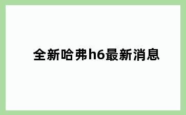 全新哈弗h6最新消息