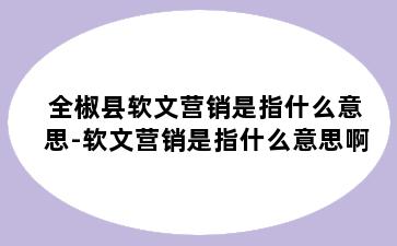 全椒县软文营销是指什么意思-软文营销是指什么意思啊